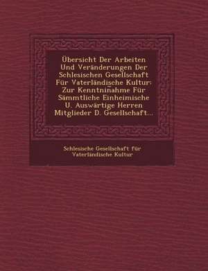 Ubersicht Der Arbeiten Und Veranderungen Der Schlesischen Gesellschaft Fur Vaterlandische Kultur: Zur Kenntnin Ahme Fur Sammtliche Einheimische U. Aus de Schlesische Gesellschaft Fur Vaterland