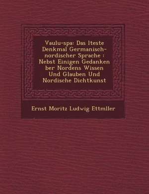 Vaulu-Spa: Das Lteste Denkmal Germanisch-Nordischer Sprache: Nebst Einigen Gedanken Ber Nordens Wissen Und Glauben Und Nordische de Ernst Moritz Ludwig Ettm Ller