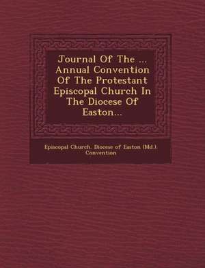 Journal of the ... Annual Convention of the Protestant Episcopal Church in the Diocese of Easton... de Episcopal Church Diocese of Easton (MD