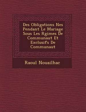 Des Obligations N&#65533;es Pendant Le Mariage Sous Les R&#65533;gimes De Communaut&#65533; Et Exclusifs De Communaut&#65533; de Raoul Nouailhac