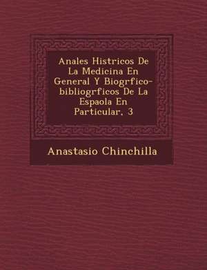 Anales Hist&#65533;ricos De La Medicina En General Y Biogr&#65533;fico-bibliogr&#65533;ficos De La Espa&#65533;ola En Particular, 3 de Anastasio Chinchilla