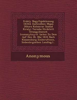 Erdely Nagyfejedelemseg 1834ik Esztend Ben Majus 26kara Kolozsvar Szabad Kiralyi Varosba Hirdetett Orszagy Lesenek Iromanyk Nyve. (Acten Zu Dem Auf de de Anonymous