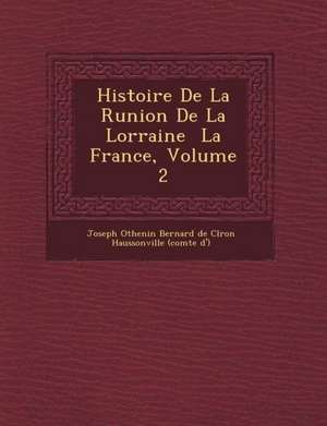 Histoire de La R Union de La Lorraine La France, Volume 2 de Joseph Othenin Bernard de CL Ron Hauss