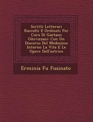 Scritti Letterari Raccolti E Ordinati Per Cura Di Gaetano Ghivizzani: Con Un Discorso del Medesimo Intorno La Vita E Le Opere Dell'autrice de Erminia Fu Fusinato