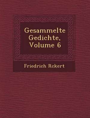 Gesammelte Gedichte, Volume 6 de Friedrich R. Ckert