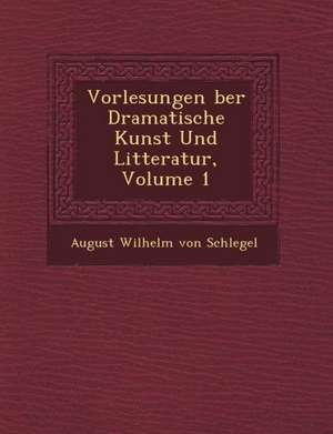 Vorlesungen Ber Dramatische Kunst Und Litteratur, Volume 1 de August Wilhelm Von Schlegel