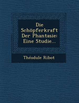 Die Schopferkraft Der Phantasie: Eine Studie... de Theodule Armand Ribot