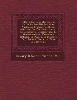 Lettres Sur L'égypte: Où L'on Offre Le Parallèle Des M&#156;urs Anciennes & Modernes De Ses Habitans, Où L'on Décrit L'état, Le Commerce, L' de M. ). Savary (Claude Etienne