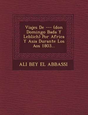 Viajes De --- (don Domingo Bad&#65533;a Y Leblich) Por Africa Y Asia Durante Los A&#65533;os 1803... de Ali Bey El Abbassi