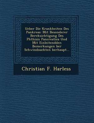 Ueber Die Krankheiten Des Pankreas: Mit Besonderer Ber Cksichtigung Des Phthisis Pancreatica Und Mit Einleitendden Bemerkungen Ber Schwindsuchten Berh de Christian F. Harless