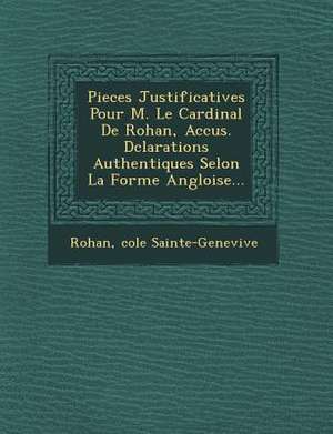 Pieces Justificatives Pour M. Le Cardinal de Rohan, Accus . D Clarations Authentiques Selon La Forme Angloise... de Ecole Sainte-Genevieve