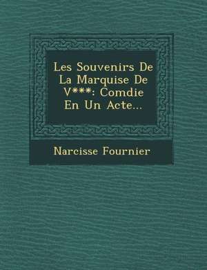 Les Souvenirs De La Marquise De V***: Com&#65533;die En Un Acte... de Narcisse Fournier