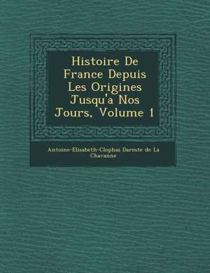 Histoire de France Depuis Les Origines Jusqu'a Nos Jours, Volume 1 de Antoine-Elisabeth-CL Ophas Dareste de