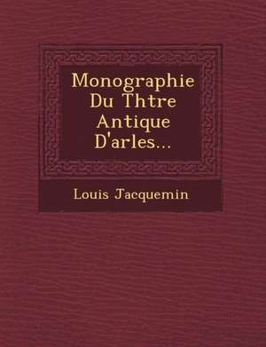 Monographie Du Th Tre Antique D'Arles... de Louis Jacquemin