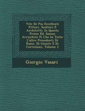 Vite de Piu Eccellenti Pittori, Scultori E Architetti: In Questa Prime Ed. Sanese Arricchite Pi Che in Tutte L'Altre Precedenti Di Rami, Di Giunte E D de Giorgio Vasari