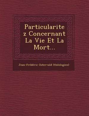 Particularitez Concernant La Vie Et La Mort... de Jean-Frederic Ostervald (Theologien)