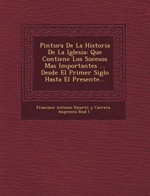 Pintura de La Historia de La Iglesia: Que Contiene Los Sucesos Mas Importantes ... Desde El Primer Siglo Hasta El Presente... de Francisco Antonio Escart N. y. Carrera