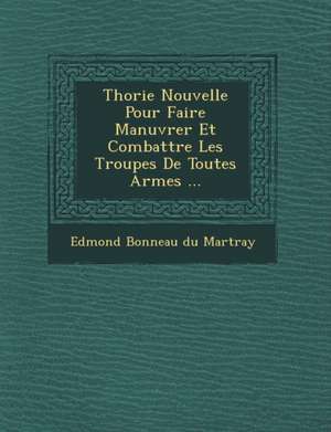 Th Orie Nouvelle Pour Faire Man Uvrer Et Combattre Les Troupes de Toutes Armes ... de Edmond Bonneau Du Martray