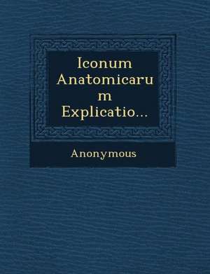 Iconum Anatomicarum Explicatio... de Anonymous