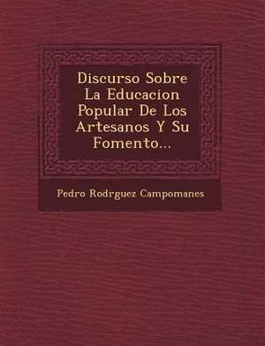 Discurso Sobre La Educacion Popular De Los Artesanos Y Su Fomento... de Pedro Rodr& Campomanes