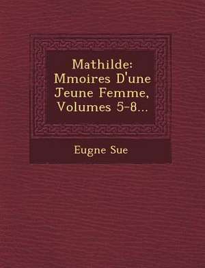 Mathilde: M Moires D'Une Jeune Femme, Volumes 5-8... de Eugene Sue