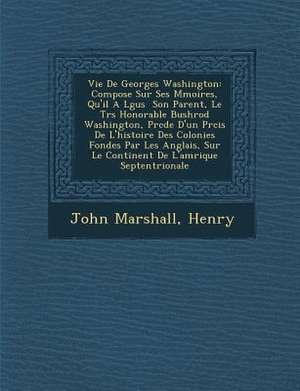 Vie De Georges Washington: Compos&#65533;e Sur Ses M&#65533;moires, Qu'il A L&#65533;gu&#65533;s &#65533; Son Parent, Le Tr&#65533;s Honorable Bu de John Marshall