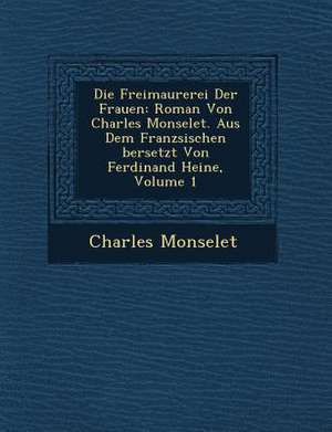 Die Freimaurerei Der Frauen: Roman Von Charles Monselet. Aus Dem Franz Sischen Bersetzt Von Ferdinand Heine, Volume 1 de Charles Monselet