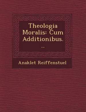 Theologia Moralis: Cum Additionibus... de Anaklet Reiffenstuel