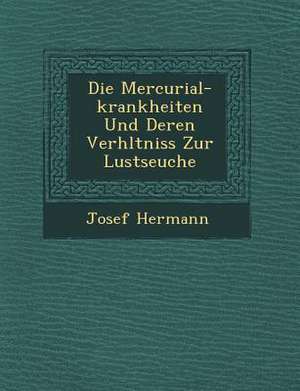 Die Mercurial-Krankheiten Und Deren Verh Ltniss Zur Lustseuche de Josef Hermann