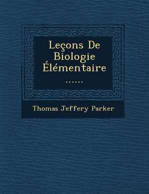 Leçons De Biologie Élémentaire ...... de Thomas Jeffery Parker