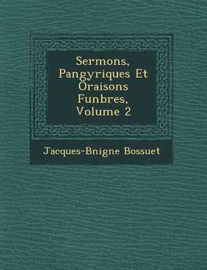 Sermons, Pan&#65533;gyriques Et Oraisons Fun&#65533;bres, Volume 2 de Jacques-B& Bossuet