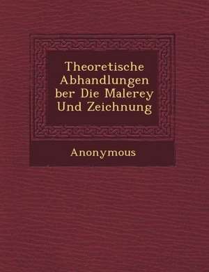 Theoretische Abhandlungen Ber Die Malerey Und Zeichnung de Anonymous