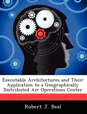 Executable Architectures and Their Application to a Geographically Distributed Air Operations Center de Robert J Beal