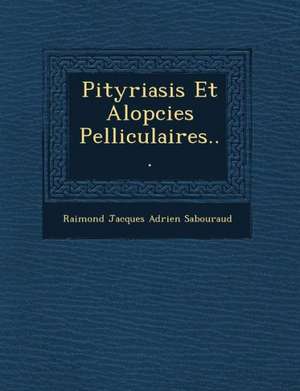 Pityriasis Et Alop Cies Pelliculaires... de Raimond Jacques Adrien Sabouraud