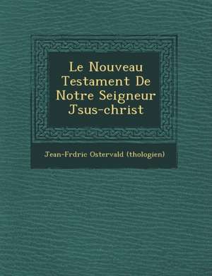 Le Nouveau Testament de Notre Seigneur J Sus-Christ de Jean-Fr D. Ric Osterv (Th Ologien)