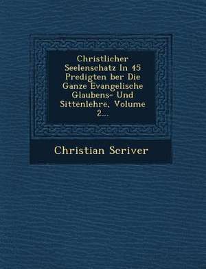 Christlicher Seelenschatz in 45 Predigten Ber Die Ganze Evangelische Glaubens- Und Sittenlehre, Volume 2... de Christian Scriver