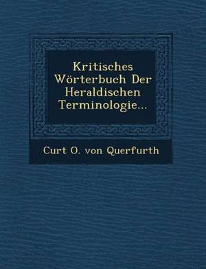 Kritisches Worterbuch Der Heraldischen Terminologie... de Curt O. Von Querfurth