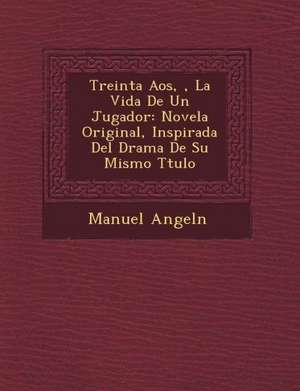 Treinta A&#65533;os, &#65533;, La Vida De Un Jugador: Novela Original, Inspirada Del Drama De Su Mismo T&#65533;tulo de Angel&