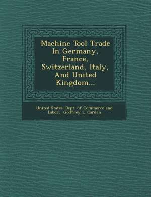 Machine Tool Trade in Germany, France, Switzerland, Italy, and United Kingdom... de United States Dept Of Commerce And Lab