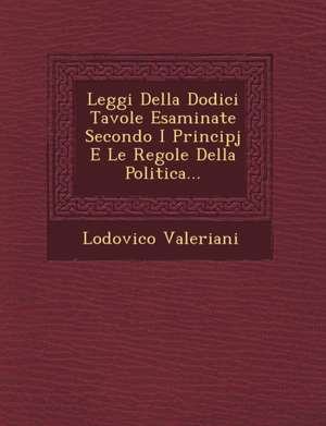 Leggi Della Dodici Tavole Esaminate Secondo I Principj E Le Regole Della Politica... de Lodovico Valeriani