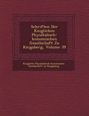 Schriften Der K Niglichen Physikalisch- Konomischen Gesellschaft Zu K Nigsberg, Volume 39 de K. Nigliche Physikalisch- Konomische