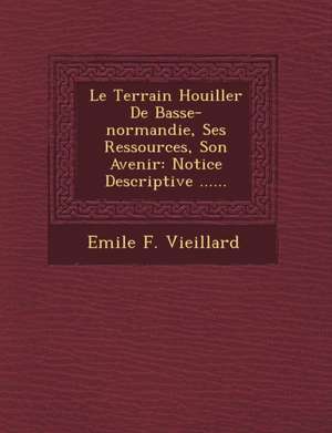 Le Terrain Houiller de Basse-Normandie, Ses Ressources, Son Avenir: Notice Descriptive ...... de Emile F. Vieillard