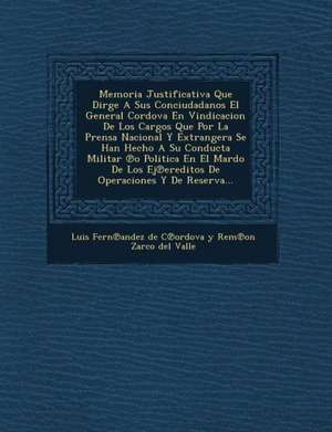 Memoria Justificativa Que Dirge a Sus Conciudadanos El General Cordova En Vindicacion de Los Cargos Que Por La Prensa Nacional y Extrangera Se Han Hec de Luis Fern Andez de C. Ordova y. Rem