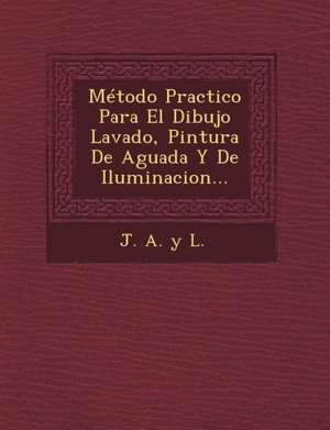 Metodo Practico Para El Dibujo Lavado, Pintura de Aguada y de Iluminacion... de J. a. y. L.