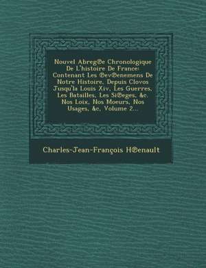 Nouvel Abreg E Chronologique de L'Histoire de France: Contenant Les Ev Enemens de Notre Histoire, Depuis Clovos Jusqu'la Louis XIV, Les Guerres, Les B de Charles Jean Francois Henault