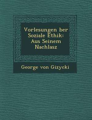 Vorlesungen Ber Soziale Ethik: Aus Seinem Nachlasz de George von Gizycki