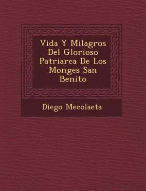 Vida Y Milagros Del Glorioso Patriarca De Los Monges San Benito de Diego Mecolaeta