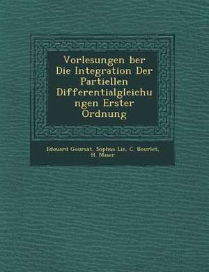 Vorlesungen Ber Die Integration Der Partiellen Differentialgleichungen Erster Ordnung de Edouard Goursat