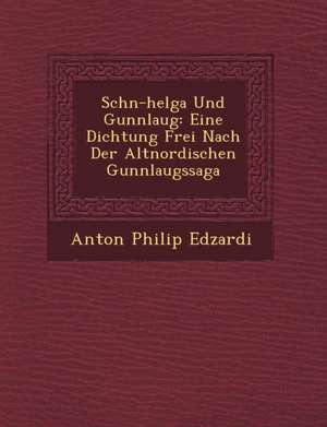 Sch N-Helga Und Gunnlaug: Eine Dichtung Frei Nach Der Altnordischen Gunnlaugssaga de Anton Philip Edzardi