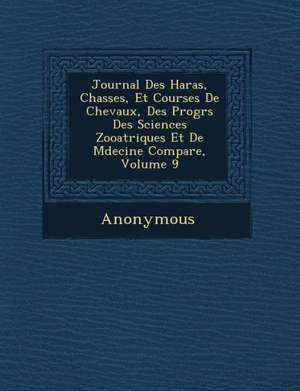 Journal Des Haras, Chasses, Et Courses de Chevaux, Des Progr S Des Sciences Zoo Atriques Et de M Decine Compar E, Volume 9 de Anonymous